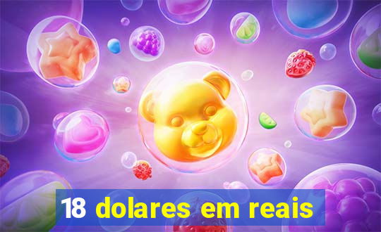 18 dolares em reais